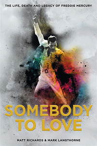 Somebody to Love: The Life, Death and Legacy of Freddie Mercury by Matt Richards