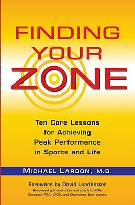 Finding Your Zone: Ten Core Lessons for Achieving Peak Performance in Sports and Life by Michael Lardon