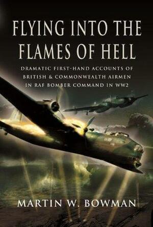 Flying into the Flames of Hell: Flying with Bomber Command in World War II by Martin W. Bowman