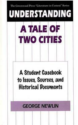 Understanding a Tale of Two Cities: A Student Casebook to Issues, Sources, and Historical Documents by George Newlin