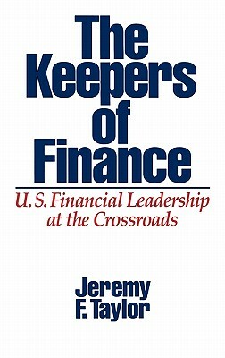 The Keepers of Finance: U.S. Financial Leadership at the Crossroads by Marilyn Taylor, Jeremy F. Taylor