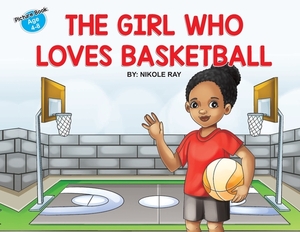 The Girl Who Loves Basketball by Nikole Ray