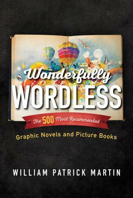 Wonderfully Wordless: The 500 Most Recommended Graphic Novels and Picture Books by William Patrick Martin