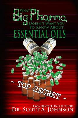 What Big Pharma Doesn't Want You to Know About Essential Oils by Scott a. Johnson