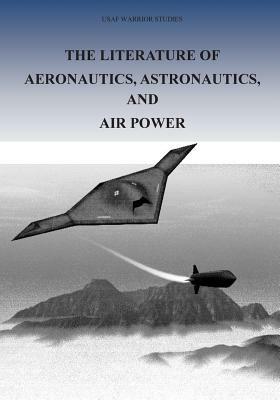 The Literature of Aeronautics, Astronautics, and Air Power by Office of Air Force History, U. S. Air Force