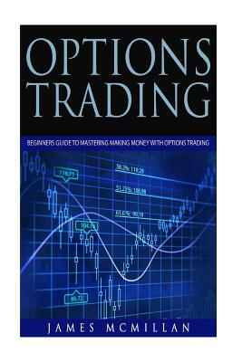 Options Trading: Beginners Guide to Mastering Making Money with Options Trading by James McMillan