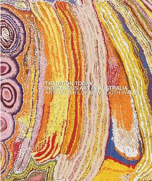 Tradition Today: Indigenous Art in Australia by Art Gallery of New South Wales