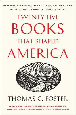 Twenty-Five Books That Shaped America: How White Whales, Green Lights, and Restless Spirits Forged Our National Identity by Thomas C. Foster