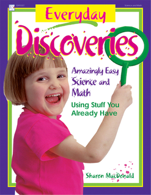 Everyday Discoveries: Amazingly Easy Science and Math Using Stuff You Already Have by Sharon Macdonald