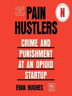 Pain Hustlers: Crime and Punishment at an Opioid Startup Originally published as The Hard Sell by Evan Hughes