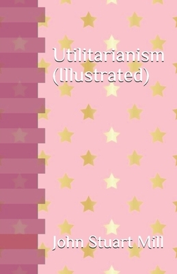 Utilitarianism (Illustrated) by John Stuart Mill