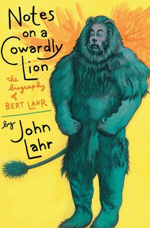 Notes on a Cowardly Lion: The Biography of Bert Lahr by John Lahr