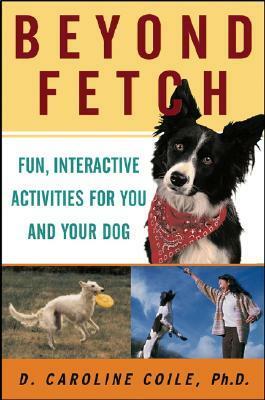 Beyond Fetch: Fun, Interactive Activities for You and Your Dog by D. Caroline Coile