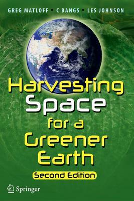 Harvesting Space for a Greener Earth by C. Bangs, Les Johnson, Greg Matloff