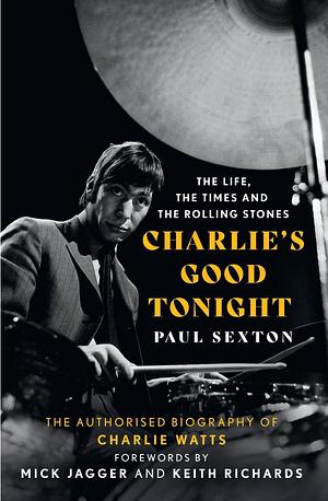 Charlie's Good Tonight: The Authorised Biography of Charlie Watts by Paul Sexton