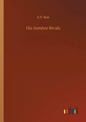 His Sombre Rivals by E. P. Roe
