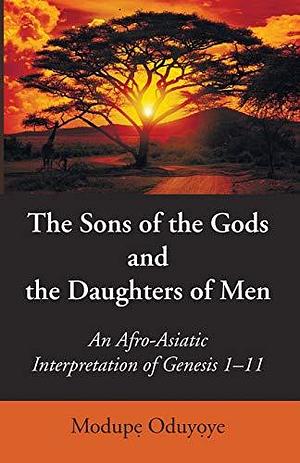 The Sons of the Gods and the Daughters of Men: An Afro-Asiatic Interpretation of Genesis 1-11 by Modupe Oduyoye