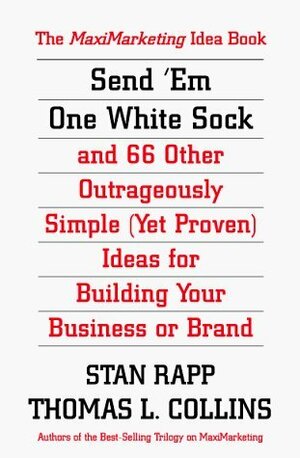 Send Em One White Sock and 66 Other Outrageously Simple (Yet Proven) Ideas for Building Your Business or Brand by Stan Rapp, Thomas L. Collins