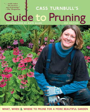 Cass Turnbull's Guide to Pruning: What, When, Where & How to Prune for a More Beautiful Garden by Kate Allen, Cass Turnbull