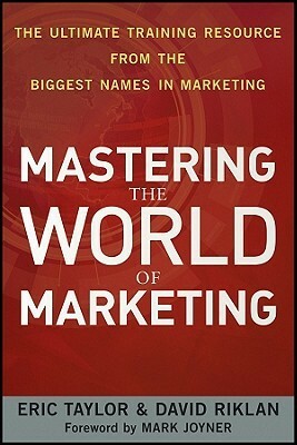 Mastering the World of Marketing: The Ultimate Training Resource from the Biggest Names in Marketing by David Riklan, Eric Taylor