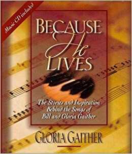 Because He Lives: The Stories and Inspiration Behind the Songs of Bill and Gloria Gaither With Music by Gloria Gaither