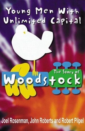 Young Men With Unlimited Capital: The Story of Woodstock by John Peter Roberts, Joel Rosenman