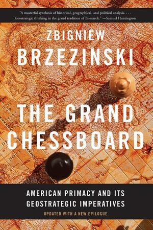 The Grand Chessboard: American Primacy and Its Geostrategic Imperatives by Zbigniew Brzeziński