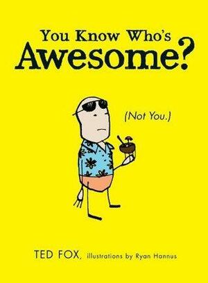 You Know Who's Awesome?: by Ted Fox, Ryan Hannus