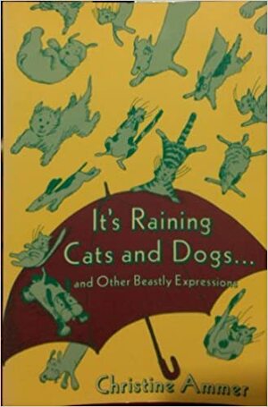 It's Raining Cats and Dogs--And Other Beastly Expressions by Christine Ammer