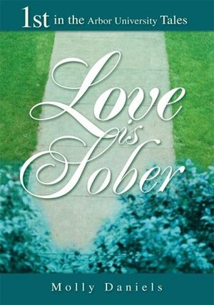 Love is Sober: 1st in the Arbor University Tales by Molly Daniels