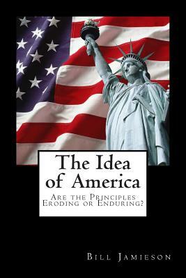 The Idea of America: Are the Principles Eroding or Enduring? by Bill Jamieson