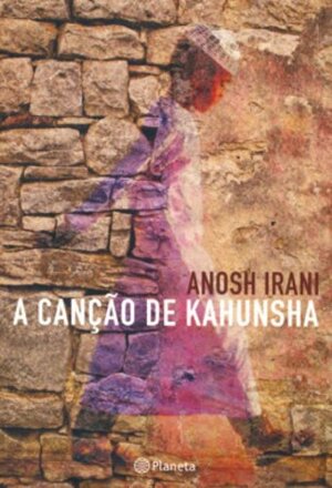 A Canção de Kahunsha by Anosh Irani