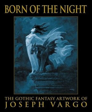 Born of the Night: The Gothic Fantasy Artwork of Joseph Vargo by Joseph Vargo