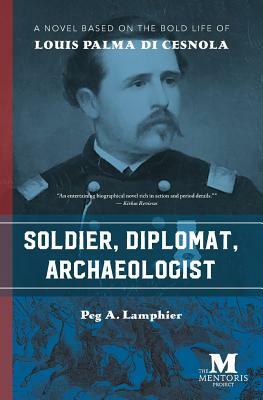 Soldier, Diplomat, Archaeologist: A Novel Based on the Bold Life of Louis Palma di Cesnola by Peg a. Lamphier