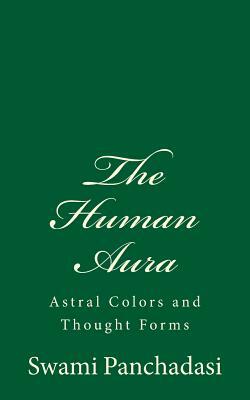 The Human Aura: Astral Colors and Thought Forms by Swami Panchadasi