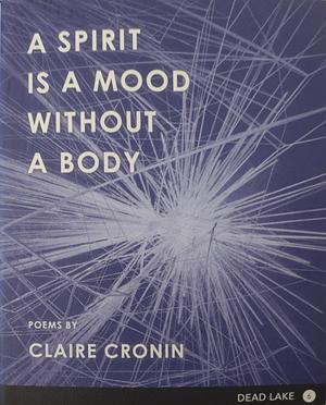 A Spirit Is a Mood Without a Body by Claire Cronin