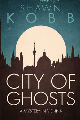 City of Ghosts: A Mystery in Vienna - Book One by Shawn Kobb