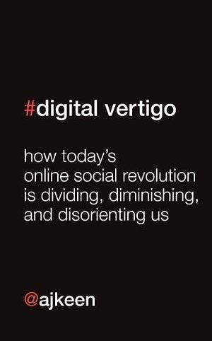 Digital Vertigo: How Today's Online Social Revolution Is Dividing, Diminishing and Disorienting Us by Andrew Keen, Andrew Keen