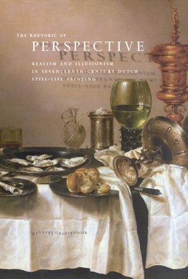 The Rhetoric of Perspective: Realism and Illusionism in Seventeenth-Century Dutch Still-Life Painting by Hanneke Grootenboer