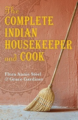 The Complete Indian Housekeeper and Cook by Ralph J. Crane, Anna Johnston, Flora Annie Steel, Grace Gardiner