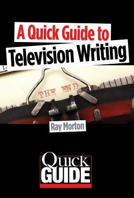 A Quick Guide to Television Writing by Ray Morton
