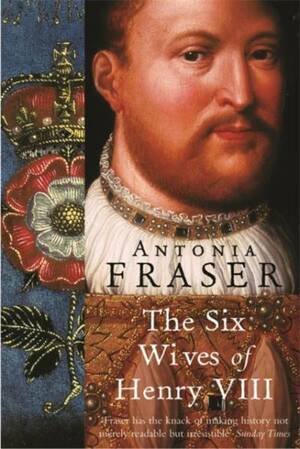 The Six Wives of Henry VIII by Antonia Fraser