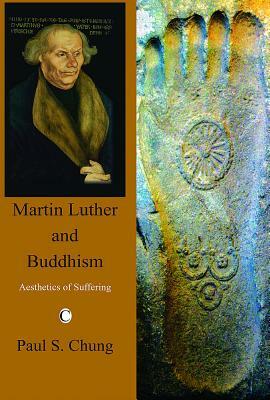 Martin Luther and Buddhism: Aesthetics of Suffering by Paul S. Chung