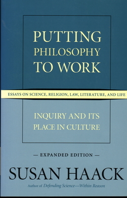 Putting Philosophy to Work: Inquiry and Its Place in Culture: Essays on Science, Religion, Law, Literature, and Life by Susan Haack