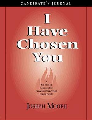 I Have Chosen You--Candidate's Journal: A Six Month Confirmation Program for Emerging Young Adults by Joseph Moore