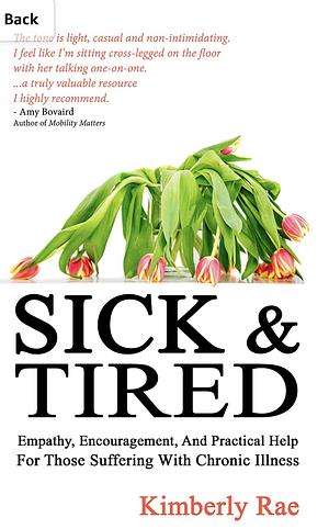 Sick and Tired: Empathy, Encouragement, and Practical Help for Those Suffering with Chronic Illness  by Kimberly Rae