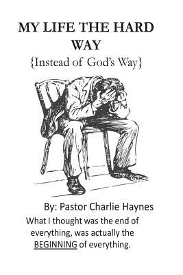 My Life the Hard Way: { instead of God's way } by Charlie Haynes