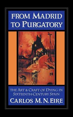 From Madrid to Purgatory: The Art and Craft of Dying in Sixteenth-Century Spain by Carlos M. N. Eire