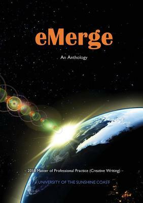 eMerge: An Anthology of Creative Writing from Master of Professional Practice (Creative Writing) students at the University of by Bianca Millroy, Jade Dor, Richard West