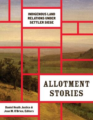 Allotment Stories: Indigenous Land Relations under Settler Siege by Jean M. O’Brien, Daniel Heath Justice